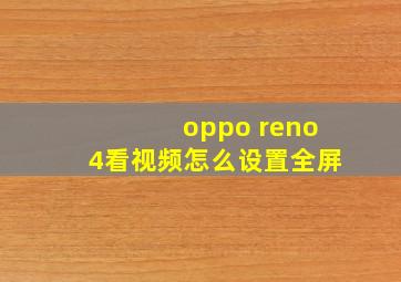 oppo reno4看视频怎么设置全屏